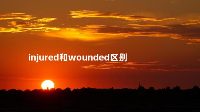 injured和wounded的区别，injured与wounded