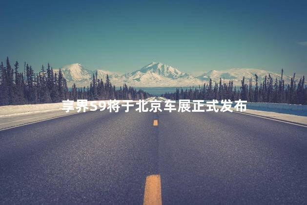 享界S9将于北京车展正式发布
