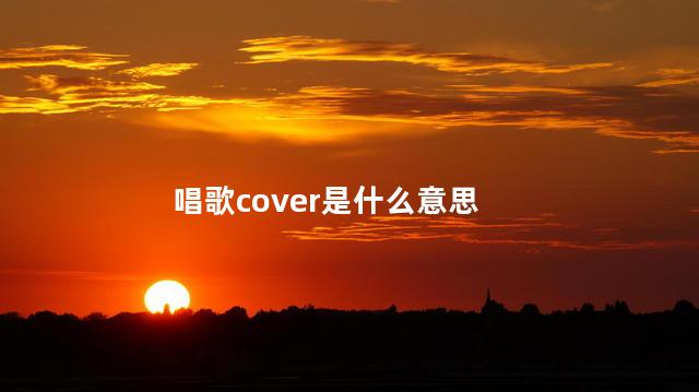 唱歌cover是什么意思