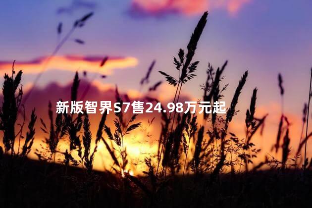 新版智界S7售24.98万元起
