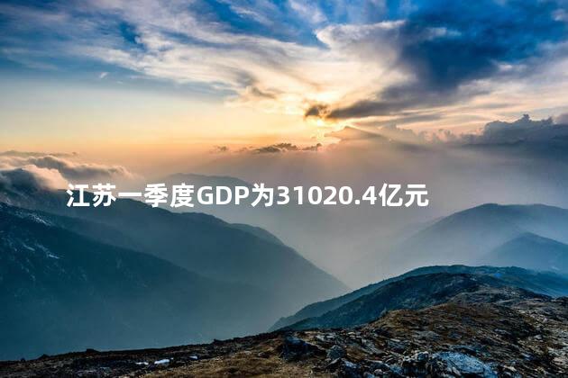 江苏一季度GDP为31020.4亿元