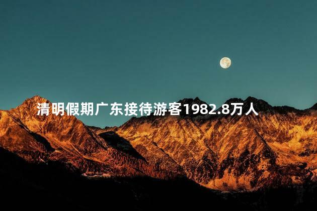 清明假期广东接待游客1982.8万人次