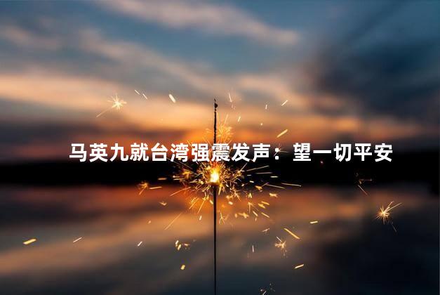 马英九就台湾强震发声：望一切平安