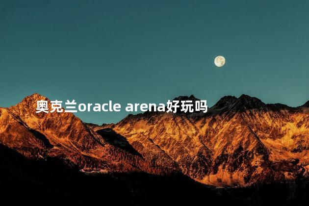 奥克兰oracle arena好玩吗