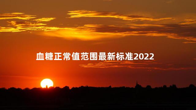 血糖正常值范围最新标准2022