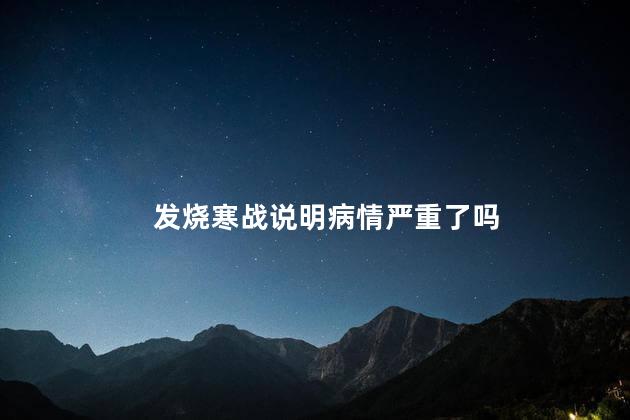 发烧寒战说明病情严重了吗