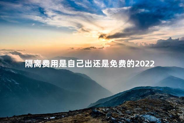 隔离费用是自己出还是免费的2022