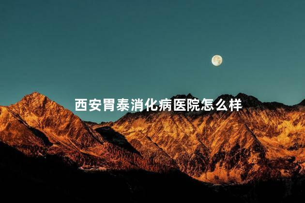 西安胃泰消化病医院怎么样