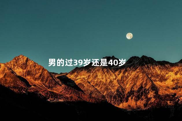 男的过39岁还是40岁