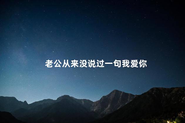 老公从来没说过一句我爱你