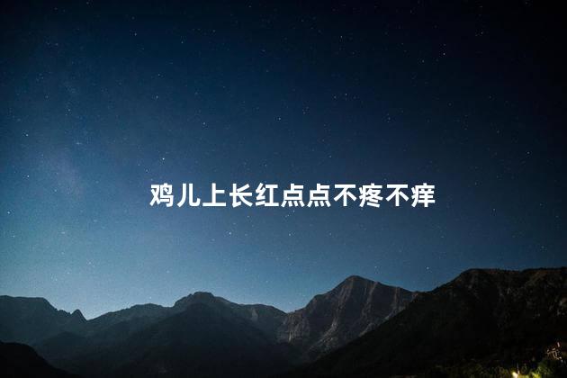 鸡儿上长红点点不疼不痒